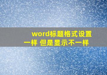 word标题格式设置一样 但是显示不一样